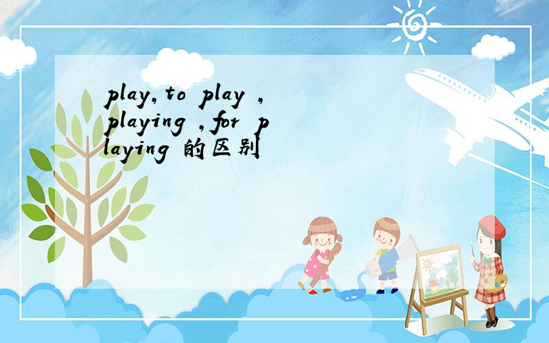 play,to play ,playing ,for playing 的区别