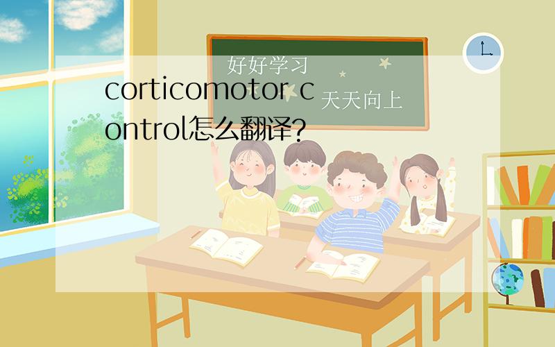 corticomotor control怎么翻译?