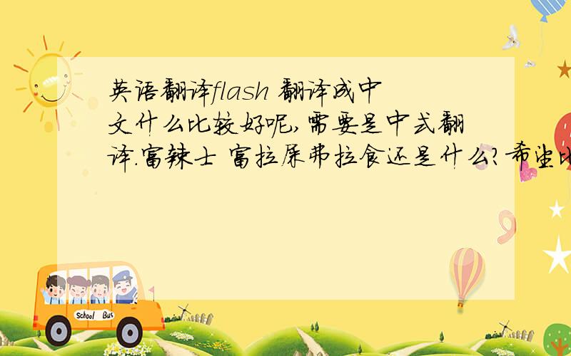 英语翻译flash 翻译成中文什么比较好呢,需要是中式翻译.富辣士 富拉屎弗拉食还是什么?希望比较高雅,又比较好记忆的,