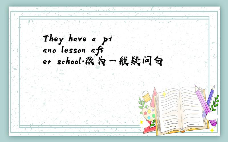 They have a piano lesson after school.改为一般疑问句