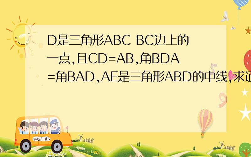 D是三角形ABC BC边上的一点,且CD=AB,角BDA=角BAD,AE是三角形ABD的中线,求证AC=2AE