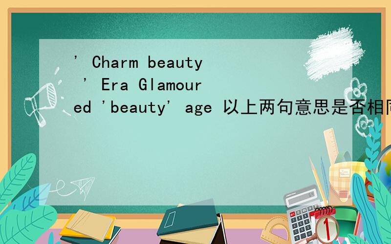 ' Charm beauty ' Era Glamoured 'beauty' age 以上两句意思是否相同?
