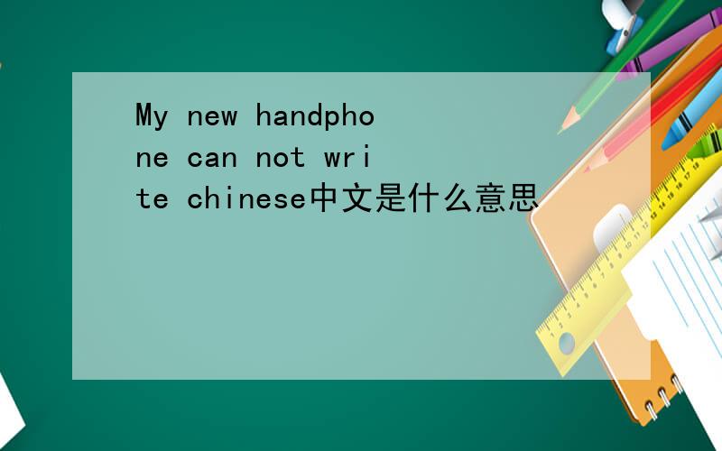 My new handphone can not write chinese中文是什么意思