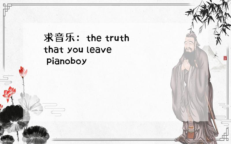 求音乐：the truth that you leave pianoboy