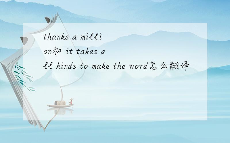 thanks a million和 it takes all kinds to make the word怎么翻译
