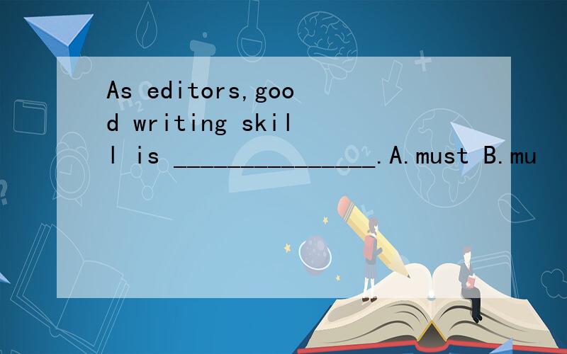 As editors,good writing skill is _______________.A.must B.mu