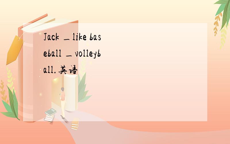 Jack _like baseball _volleyball.英语