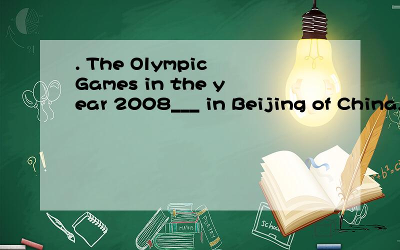 . The Olympic Games in the year 2008___ in Beijing of China,