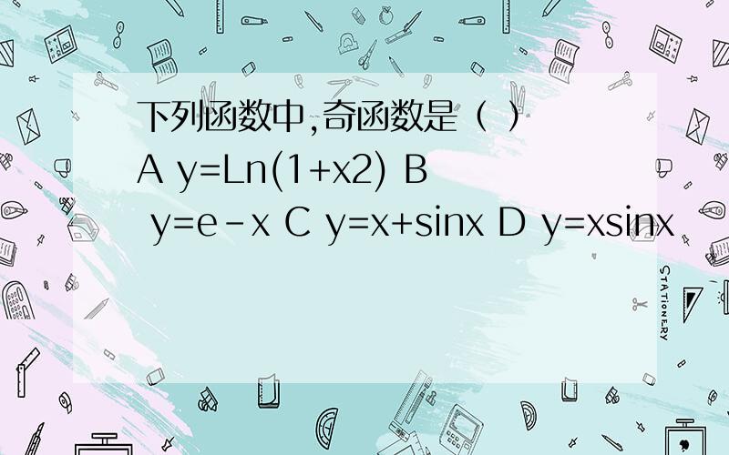 下列函数中,奇函数是（ ） A y=Ln(1+x2) B y=e-x C y=x+sinx D y=xsinx