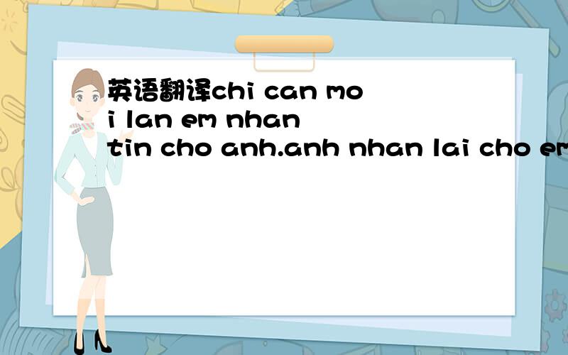 英语翻译chi can moi lan em nhan tin cho anh.anh nhan lai cho em