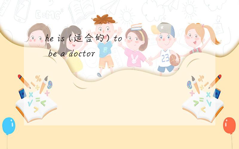he is (适合的) to be a doctor