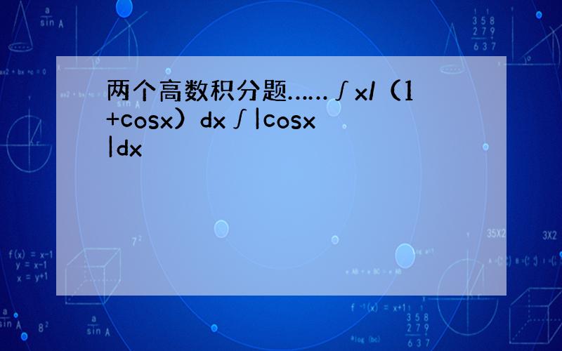 两个高数积分题……∫x/（1+cosx）dx∫|cosx|dx