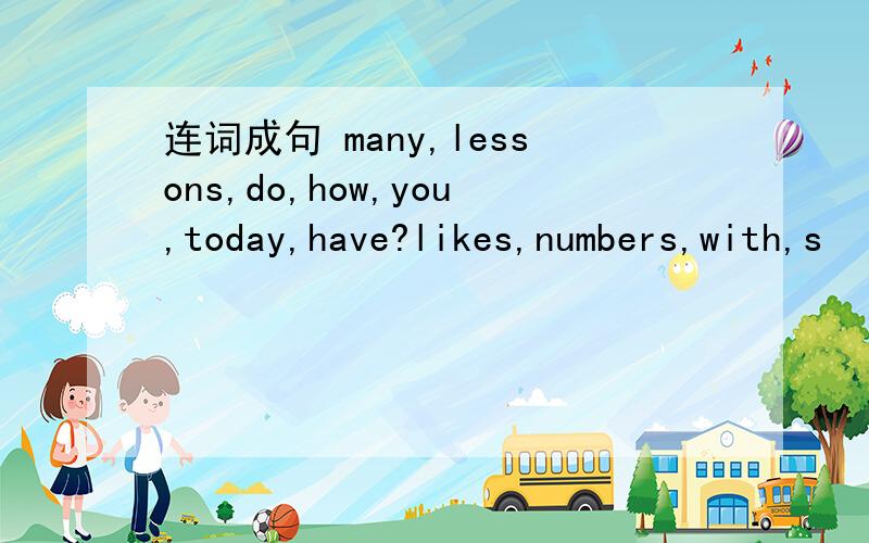 连词成句 many,lessons,do,how,you,today,have?likes,numbers,with,s
