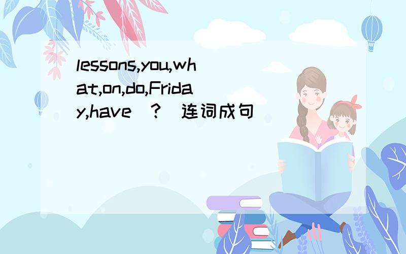 lessons,you,what,on,do,Friday,have(?)连词成句