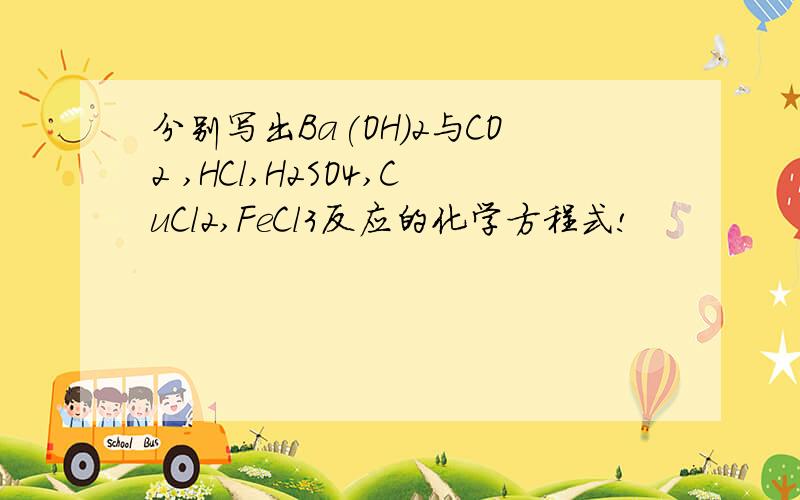 分别写出Ba(OH)2与CO2 ,HCl,H2SO4,CuCl2,FeCl3反应的化学方程式!