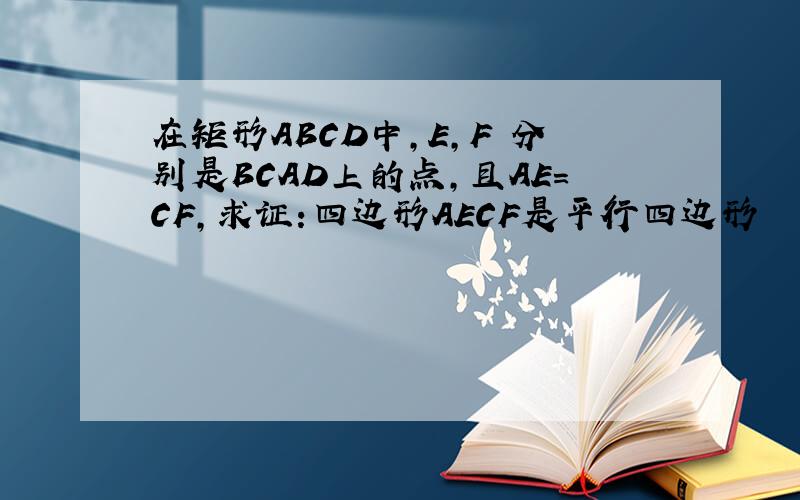 在矩形ABCD中,E,F 分别是BCAD上的点,且AE=CF,求证:四边形AECF是平行四边形