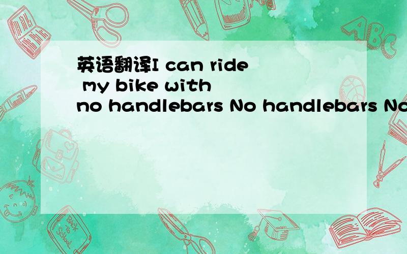 英语翻译I can ride my bike with no handlebars No handlebars No h