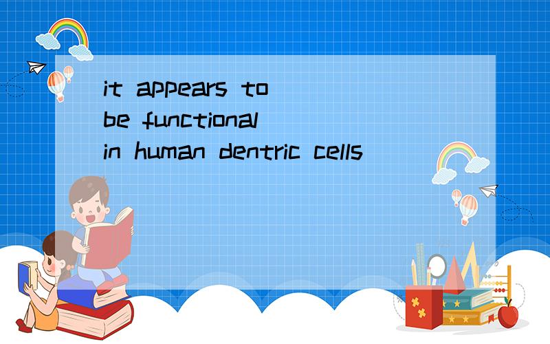 it appears to be functional in human dentric cells