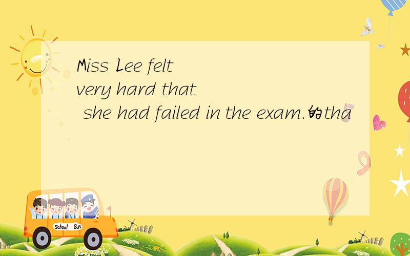 Miss Lee felt very hard that she had failed in the exam.的tha