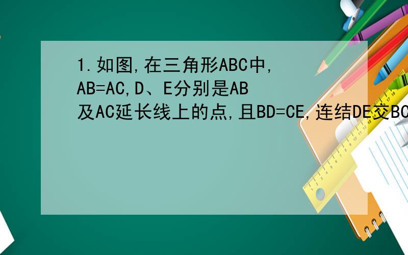 1.如图,在三角形ABC中,AB=AC,D、E分别是AB及AC延长线上的点,且BD=CE,连结DE交BC于F点,求证DF