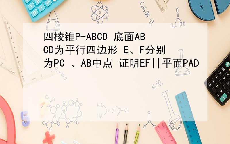 四棱锥P-ABCD 底面ABCD为平行四边形 E、F分别为PC 、AB中点 证明EF||平面PAD