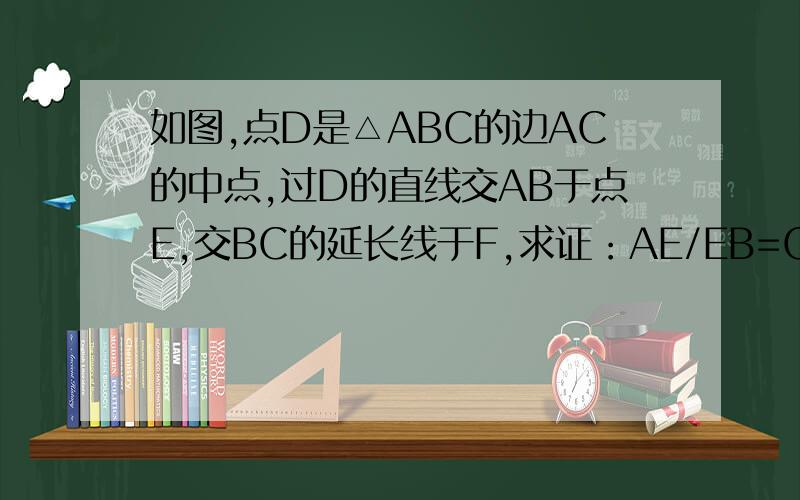 如图,点D是△ABC的边AC的中点,过D的直线交AB于点E,交BC的延长线于F,求证：AE/EB=CF/BF