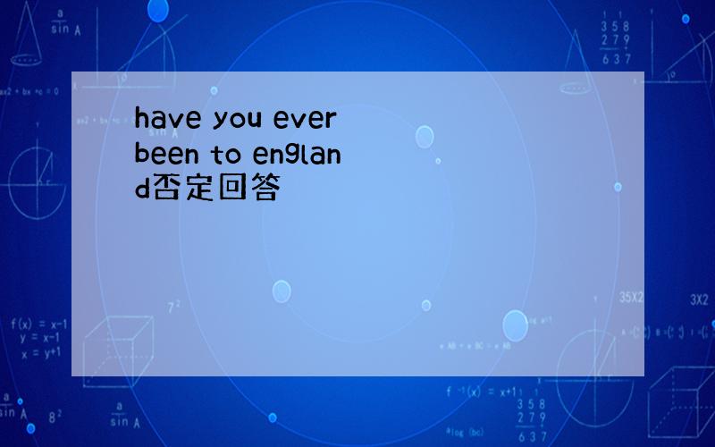 have you ever been to england否定回答