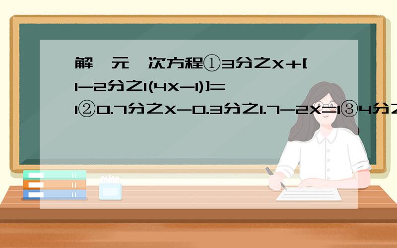 解一元一次方程①3分之X＋[1-2分之1(4X-1)]=1②0.7分之X-0.3分之1.7-2X=1③4分之3X=2分之
