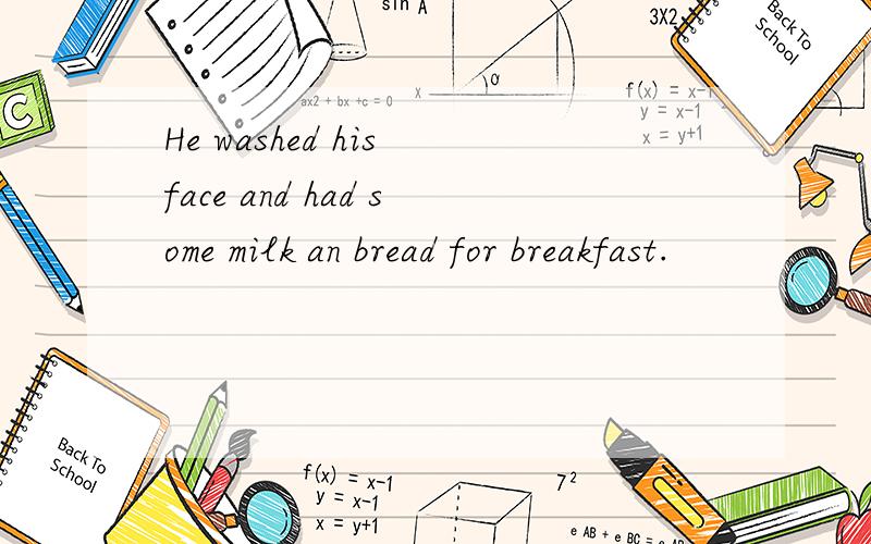 He washed his face and had some milk an bread for breakfast.