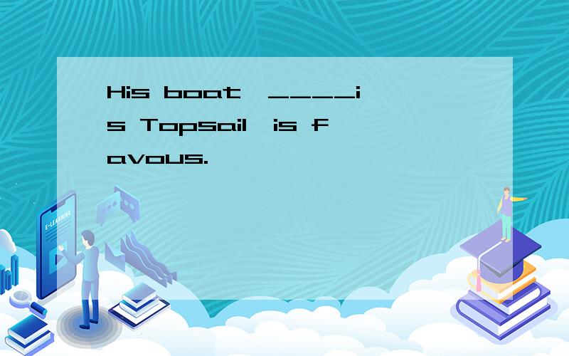 His boat,____is Topsail,is favous.
