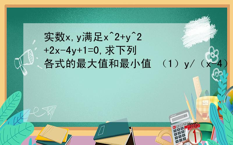 实数x,y满足x^2+y^2+2x-4y+1=0,求下列各式的最大值和最小值 （1）y/（x-4） ；（2）2x-y