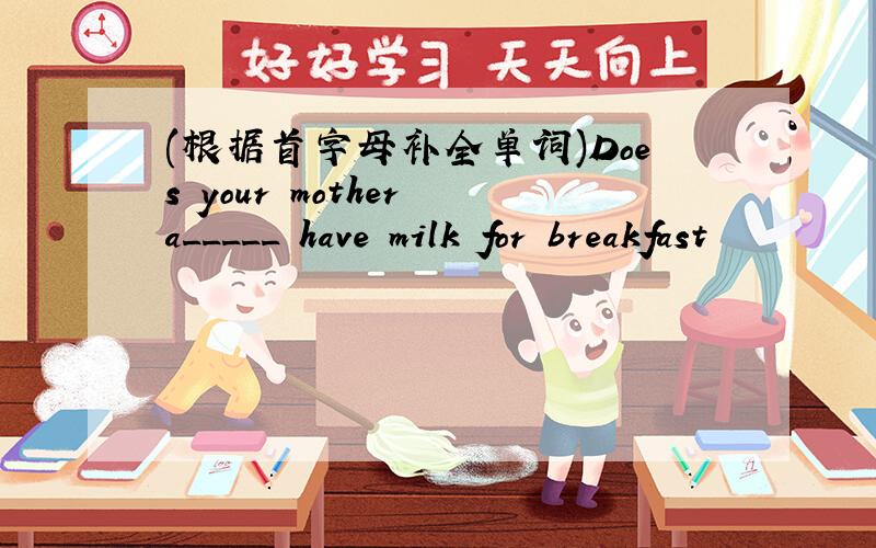 (根据首字母补全单词)Does your mother a_____ have milk for breakfast