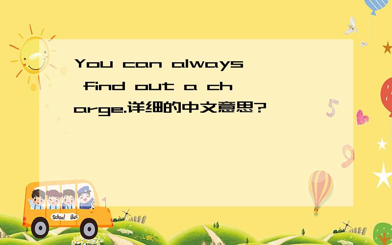 You can always find out a charge.详细的中文意思?