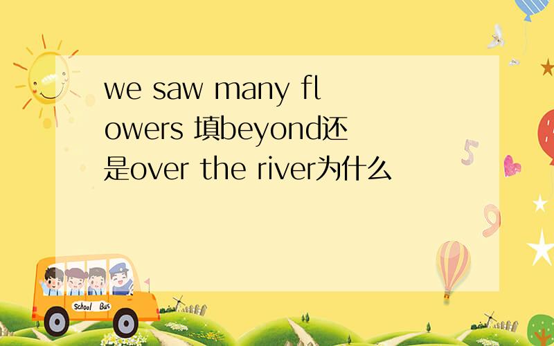we saw many flowers 填beyond还是over the river为什么