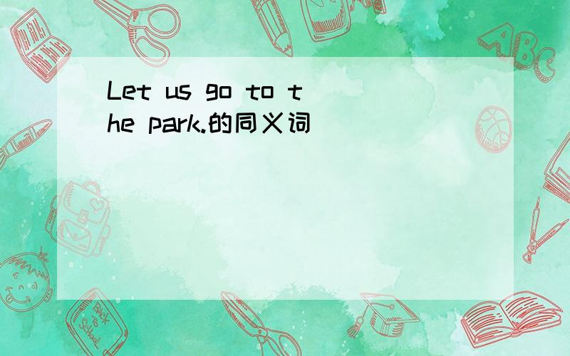 Let us go to the park.的同义词