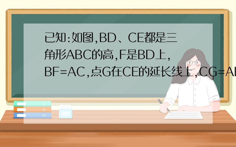 已知:如图,BD、CE都是三角形ABC的高,F是BD上,BF=AC,点G在CE的延长线上,CG=AB,是说明AG与AF的