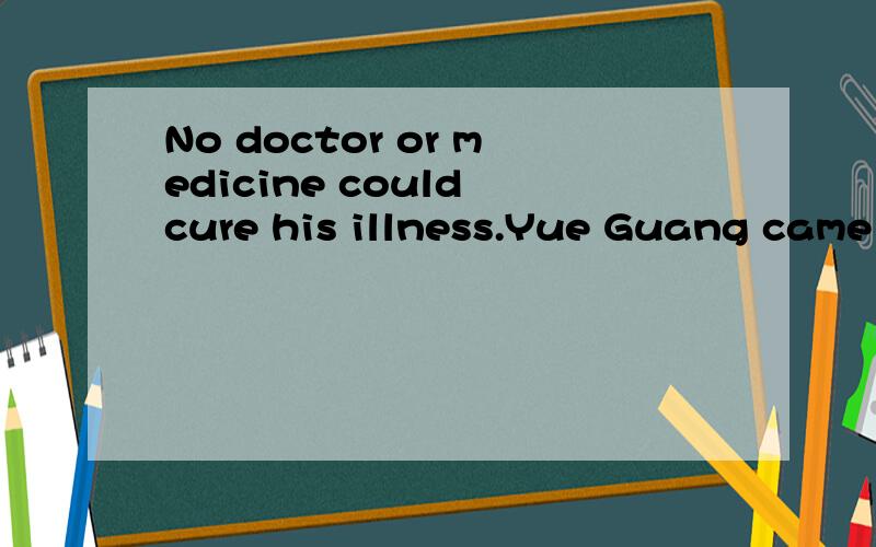 No doctor or medicine could cure his illness.Yue Guang came