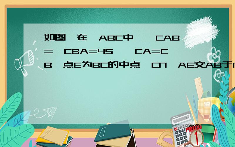 如图,在△ABC中,∠CAB=∠CBA=45°,CA=CB,点E为BC的中点,CN⊥AE交AB于N,连EN,求证：AE=