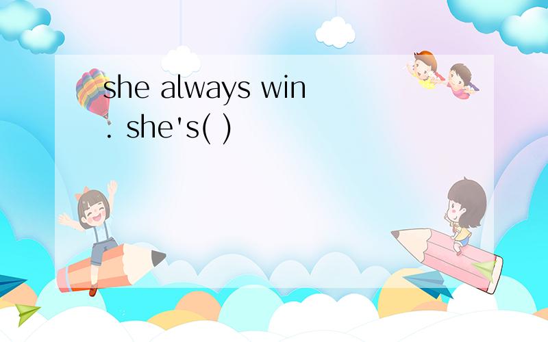she always win. she's( )