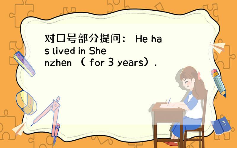 对口号部分提问： He has lived in Shenzhen （ for 3 years）.