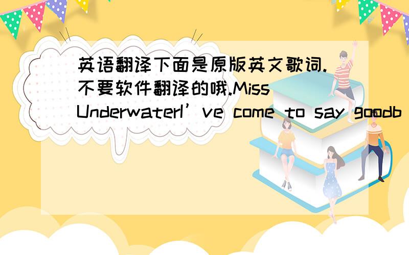 英语翻译下面是原版英文歌词.不要软件翻译的哦.Miss UnderwaterI’ve come to say goodb