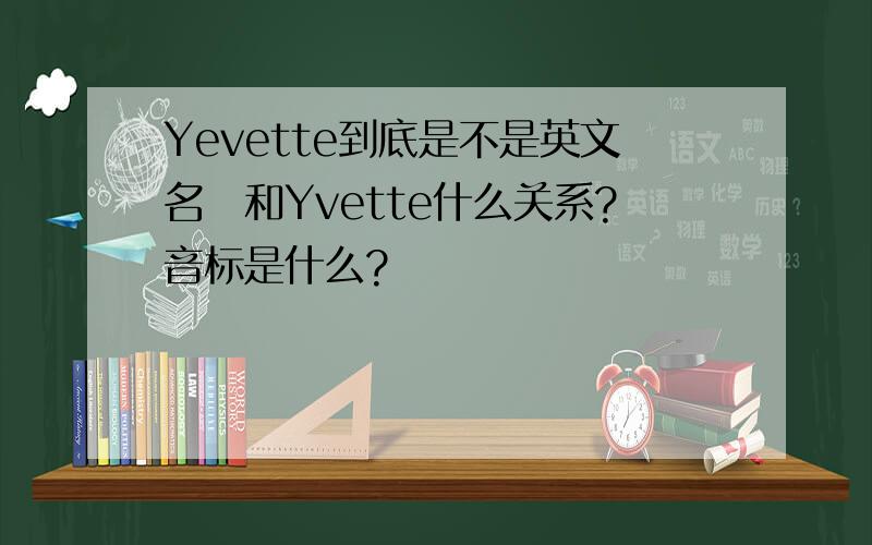 Yevette到底是不是英文名　和Yvette什么关系?音标是什么?