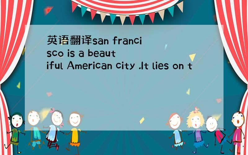 英语翻译san francisco is a beautiful American city .It lies on t