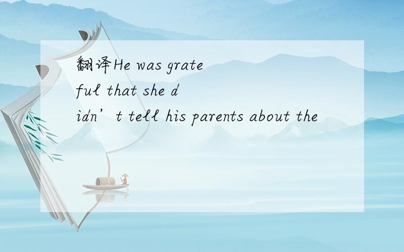 翻译He was grateful that she didn’t tell his parents about the