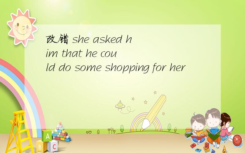 改错 she asked him that he could do some shopping for her