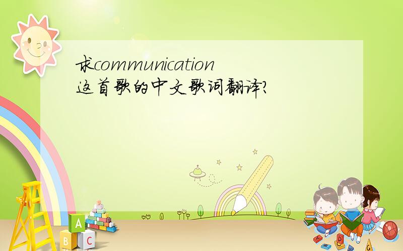 求communication这首歌的中文歌词翻译?