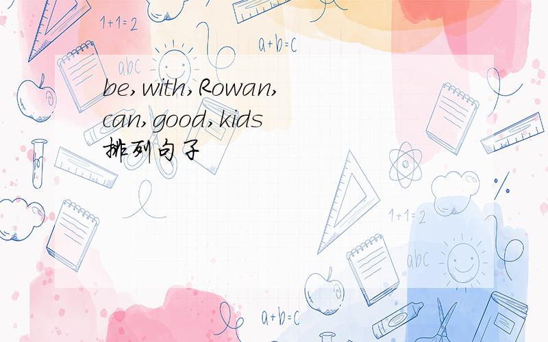 be,with,Rowan,can,good,kids 排列句子
