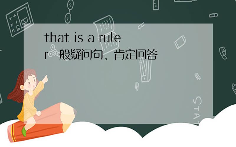 that is a ruler一般疑问句、肯定回答