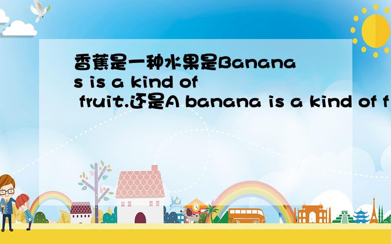 香蕉是一种水果是Bananas is a kind of fruit.还是A banana is a kind of f