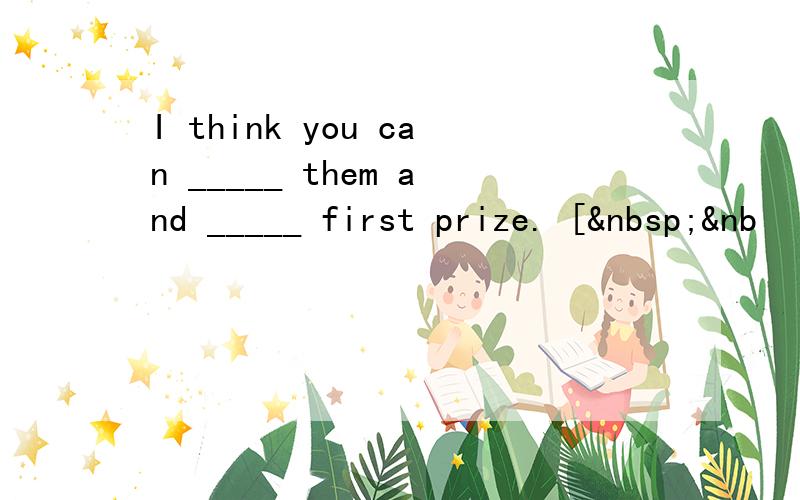 I think you can _____ them and _____ first prize. [ &nb